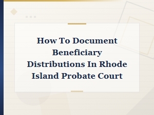 Documenting Beneficiary Distributions in Ri Probate Court
