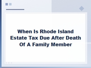 Rhode Island Estate Tax: When Is It Due After a Death